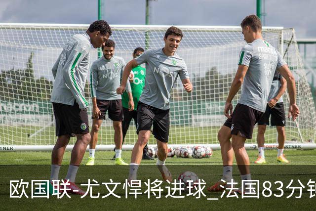 欧国联-尤文悍将进球 法国83分钟丢球平克罗地亚